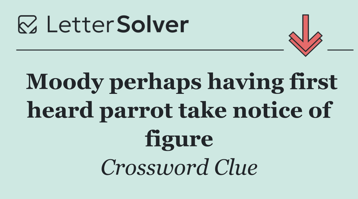 Moody perhaps having first heard parrot take notice of figure
