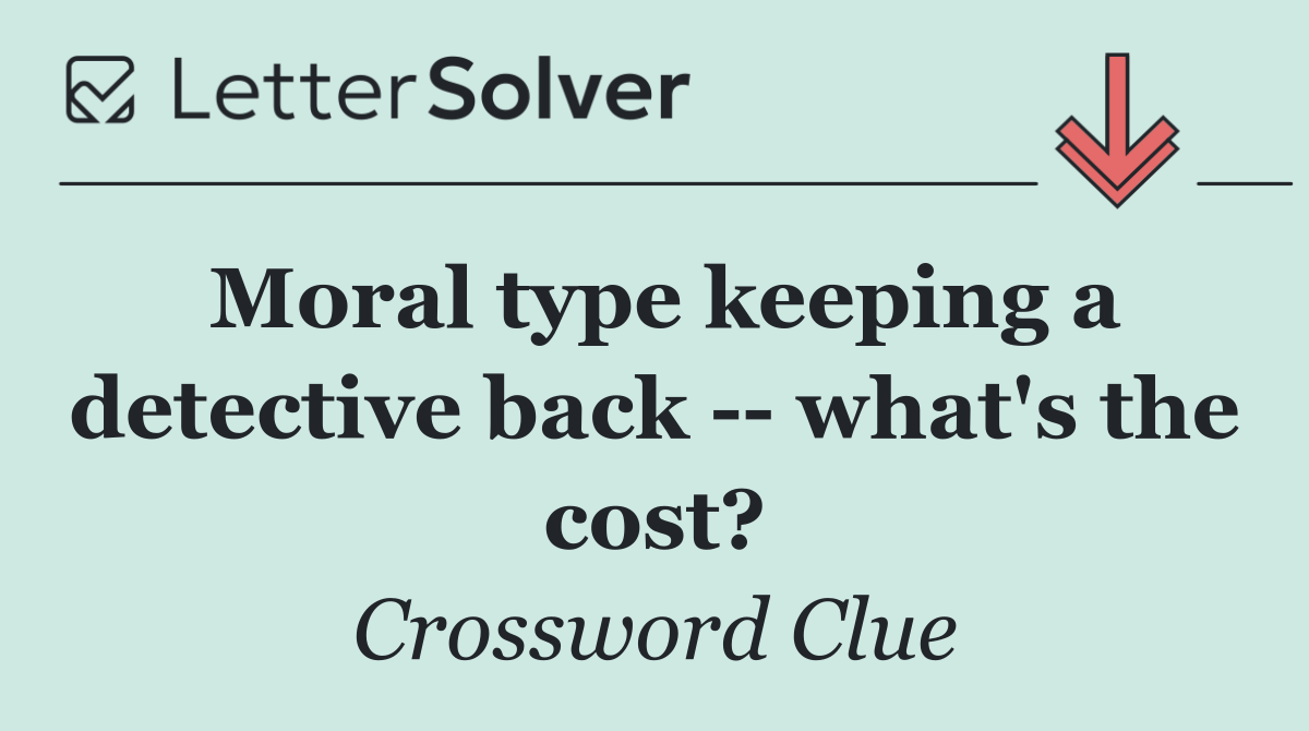 Moral type keeping a detective back    what's the cost?