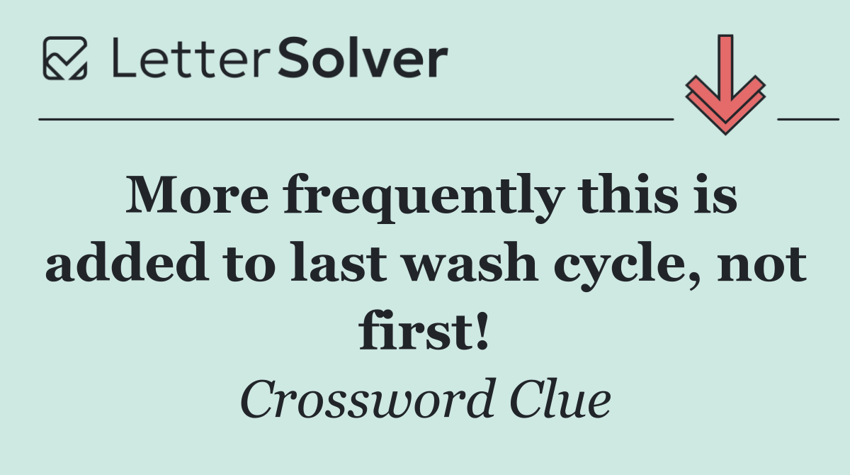More frequently this is added to last wash cycle, not first!