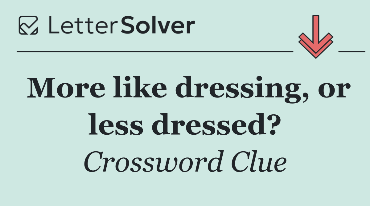 More like dressing, or less dressed?