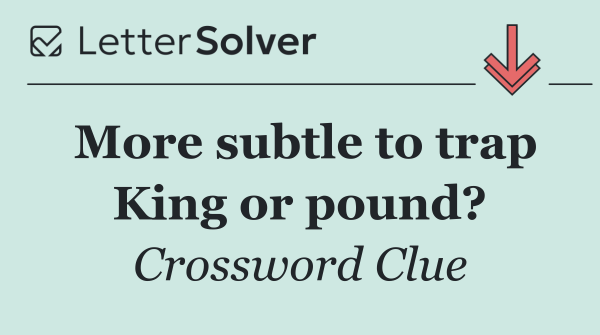 More subtle to trap King or pound?