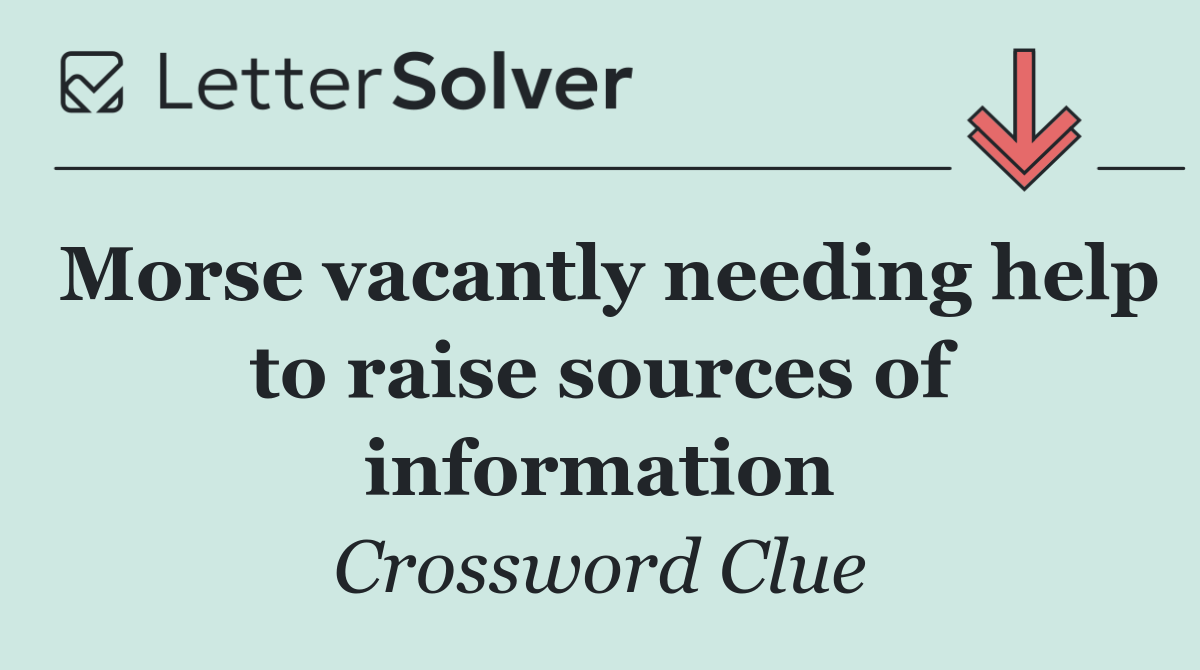 Morse vacantly needing help to raise sources of information