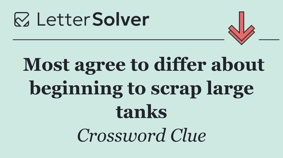 Most agree to differ about beginning to scrap large tanks