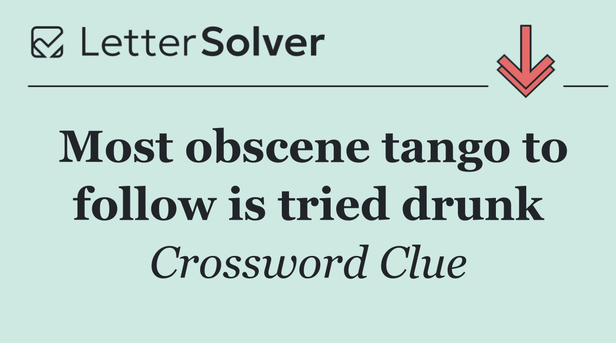 Most obscene tango to follow is tried drunk