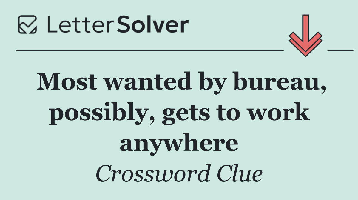 Most wanted by bureau, possibly, gets to work anywhere