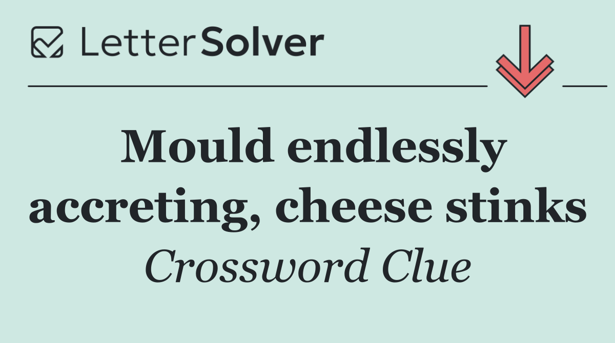 Mould endlessly accreting, cheese stinks