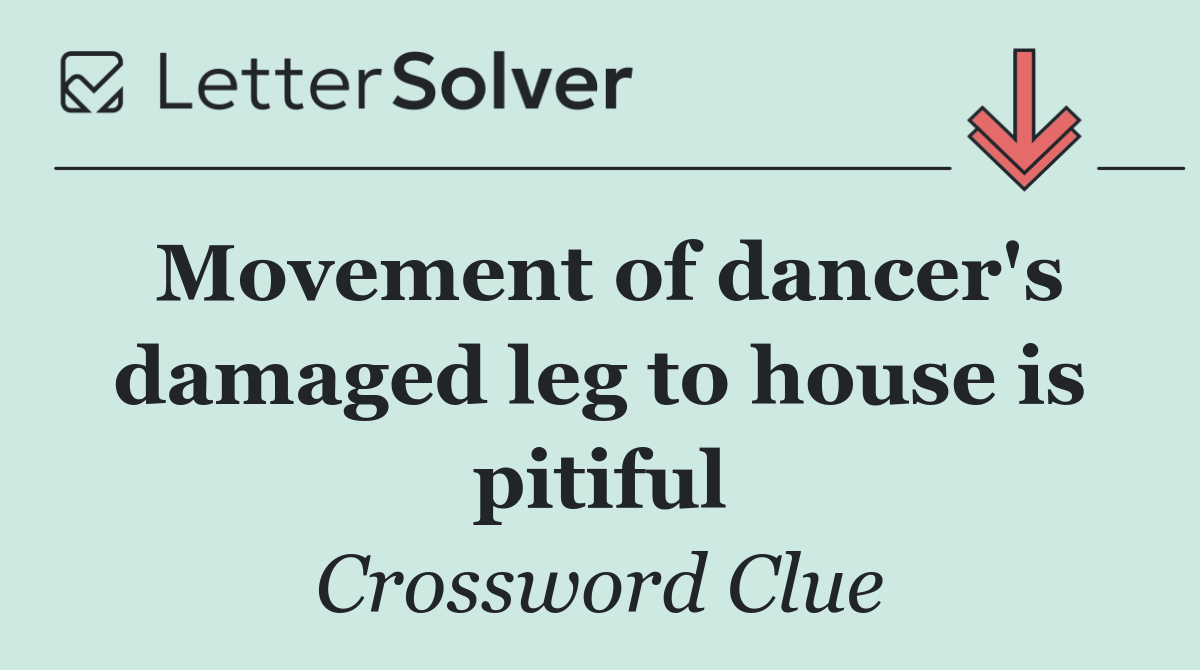 Movement of dancer's damaged leg to house is pitiful