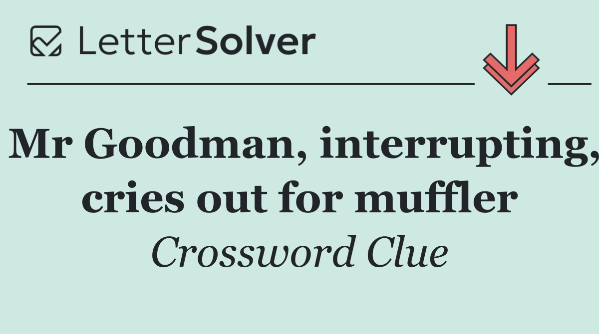 Mr Goodman, interrupting, cries out for muffler