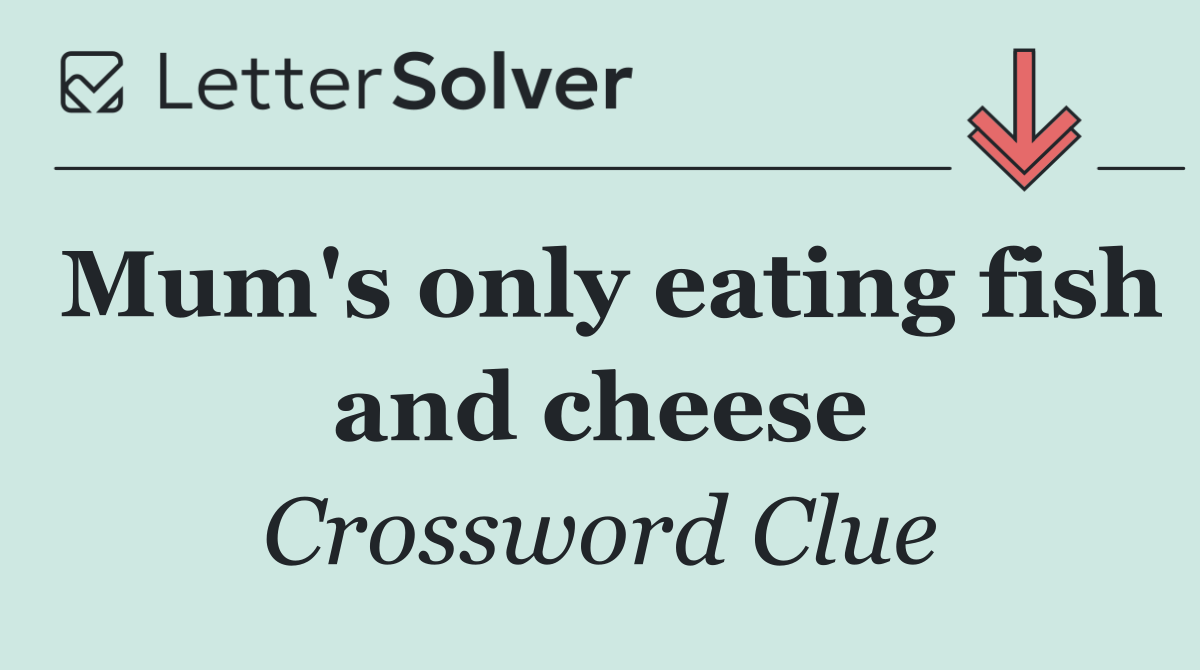 Mum's only eating fish and cheese