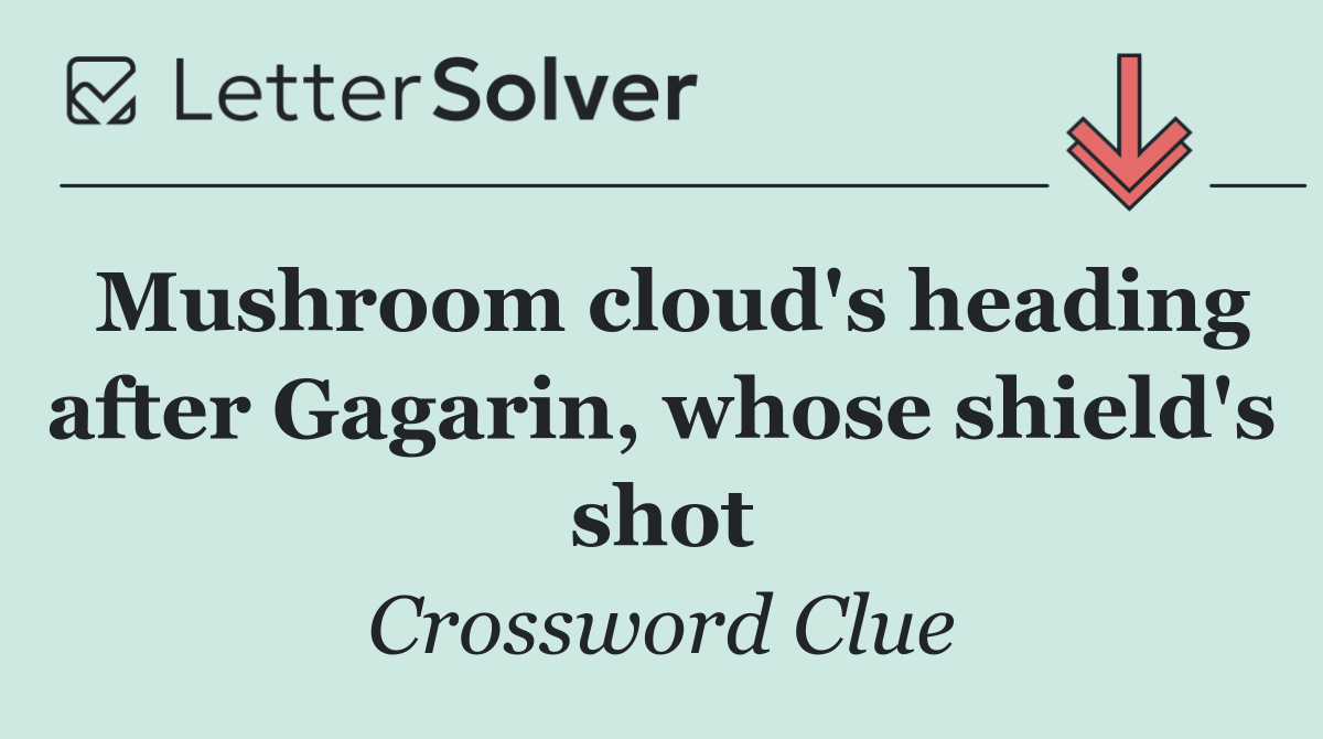 Mushroom cloud's heading after Gagarin, whose shield's shot