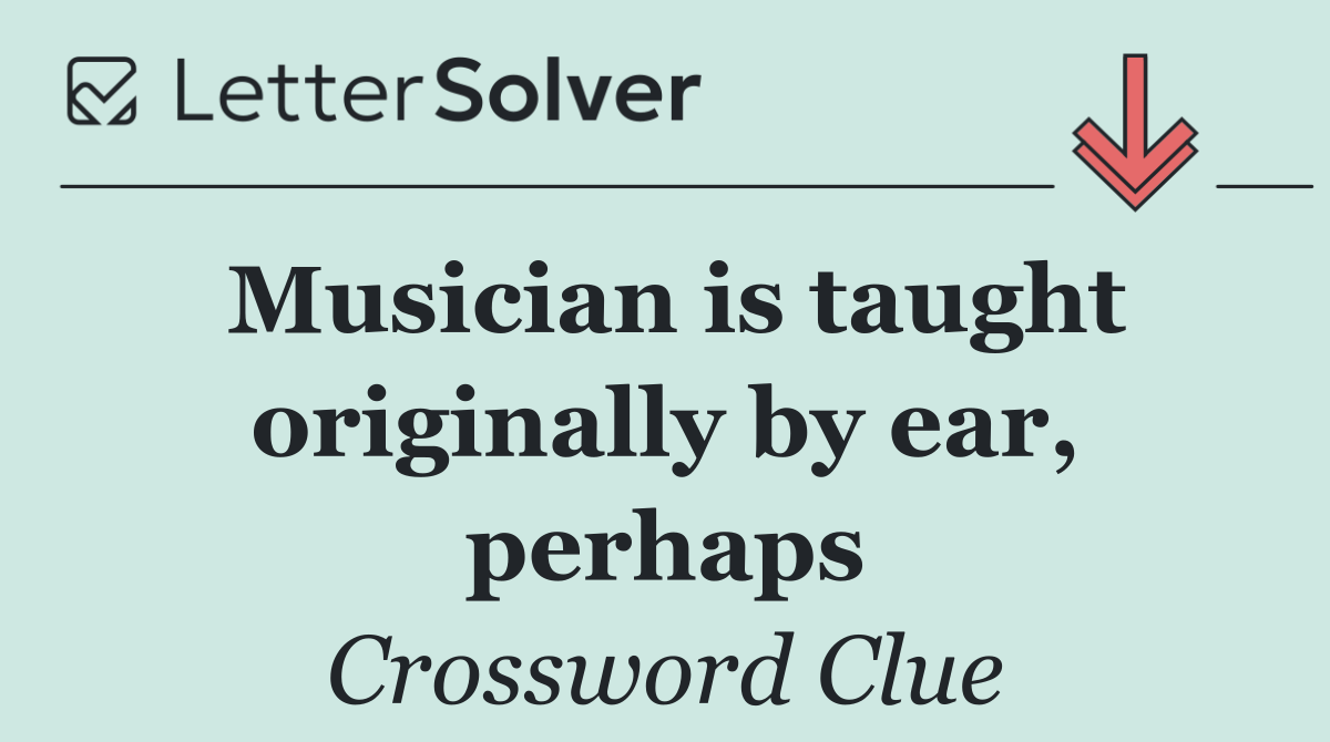 Musician is taught originally by ear, perhaps