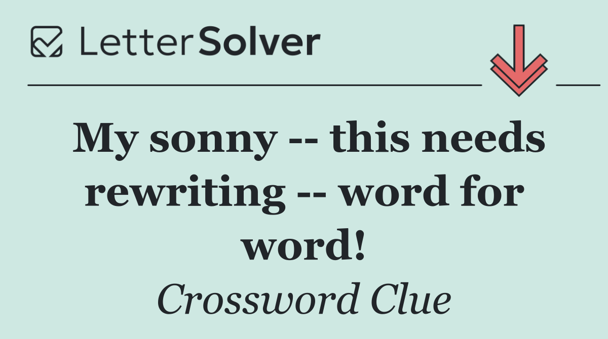 My sonny    this needs rewriting    word for word!