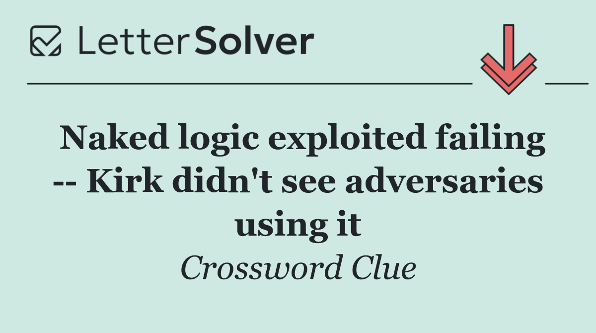 Naked logic exploited failing    Kirk didn't see adversaries using it
