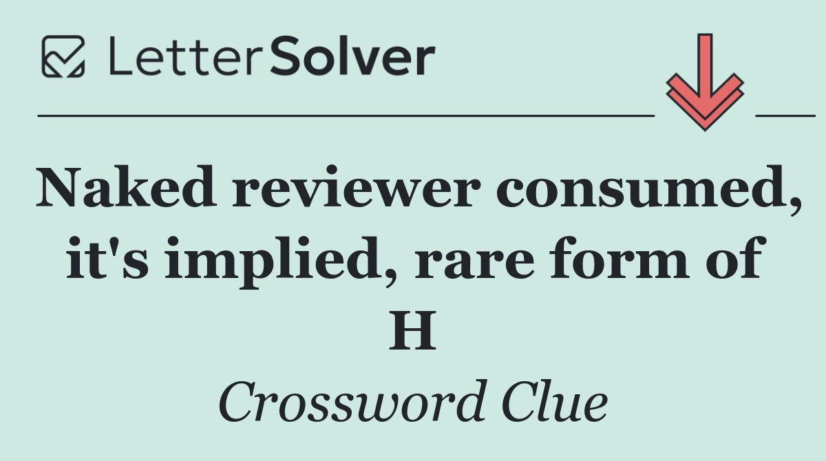 Naked reviewer consumed, it's implied, rare form of H