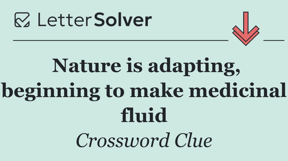 Nature is adapting, beginning to make medicinal fluid