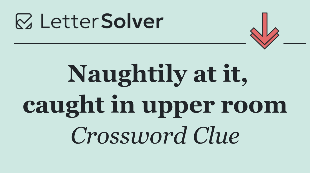 Naughtily at it, caught in upper room