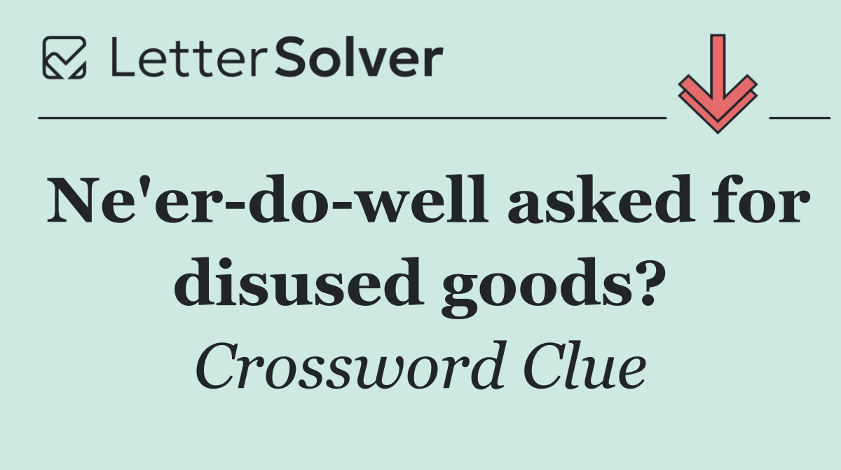 Ne'er do well asked for disused goods?