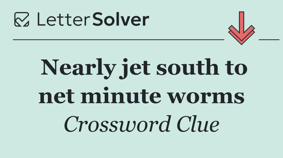 Nearly jet south to net minute worms