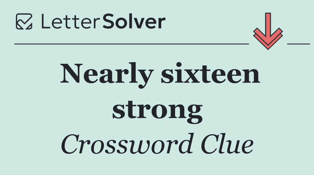 Nearly sixteen strong