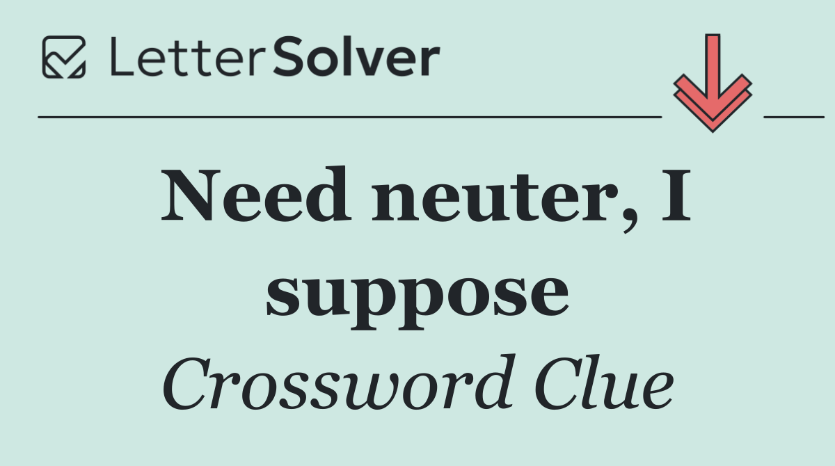 Need neuter, I suppose