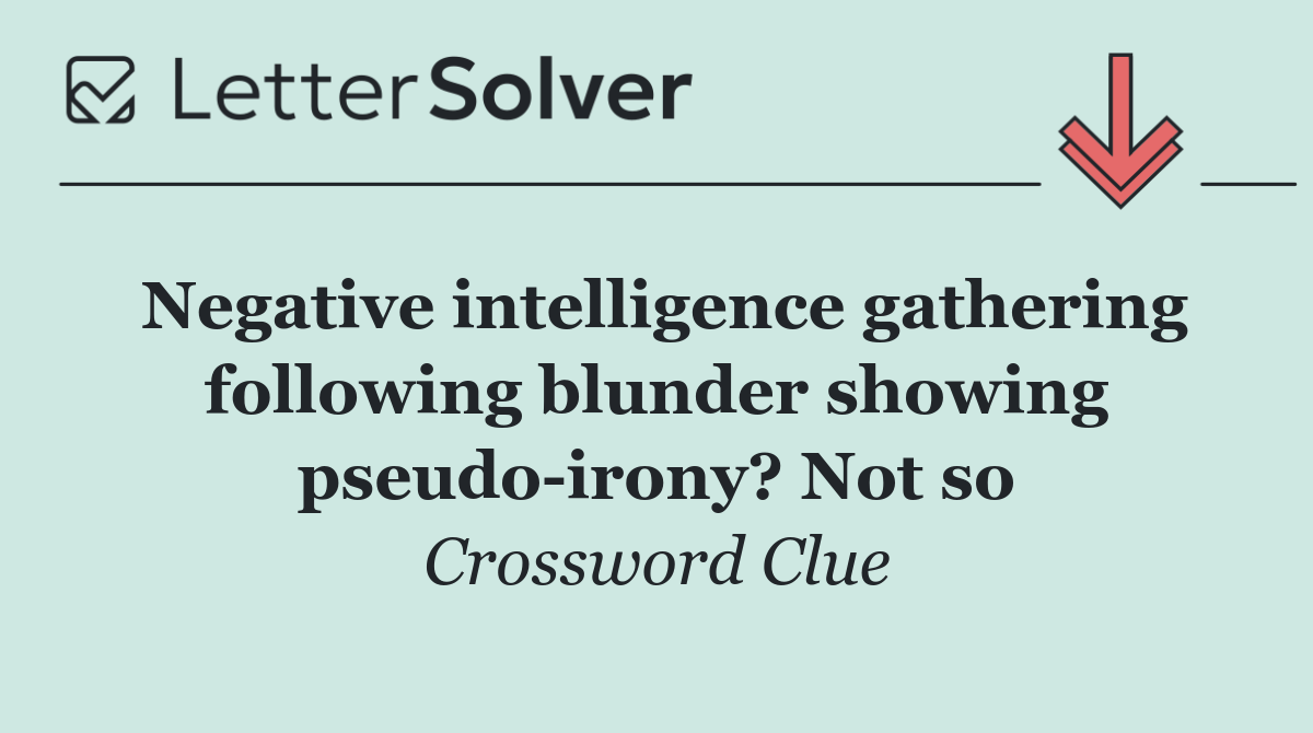 Negative intelligence gathering following blunder showing pseudo irony? Not so