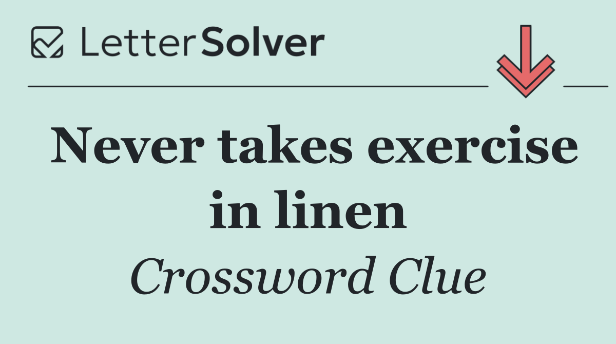 Never takes exercise in linen