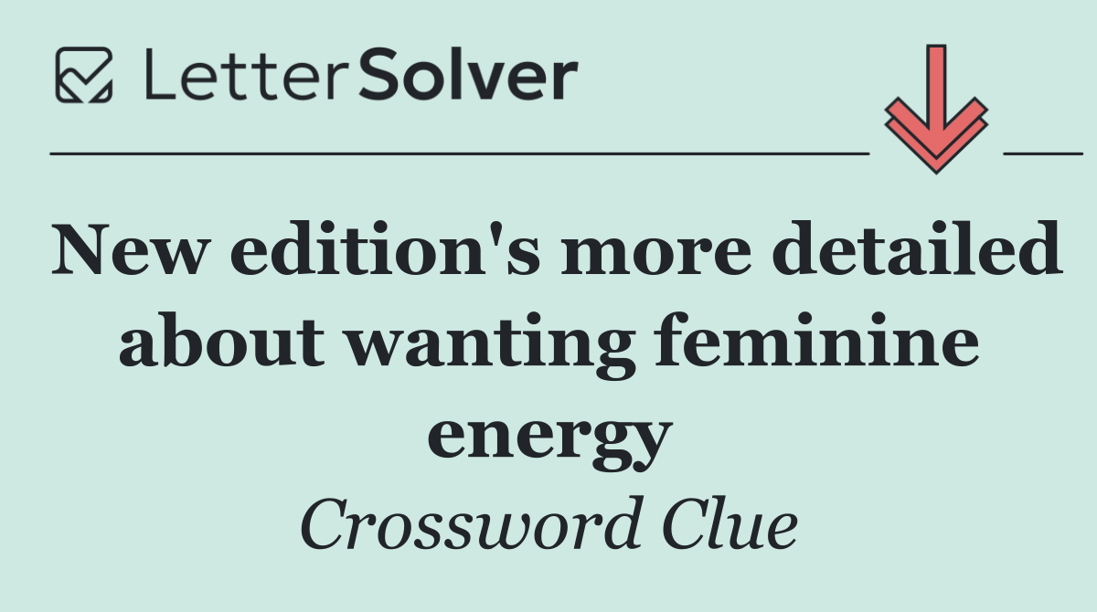 New edition's more detailed about wanting feminine energy