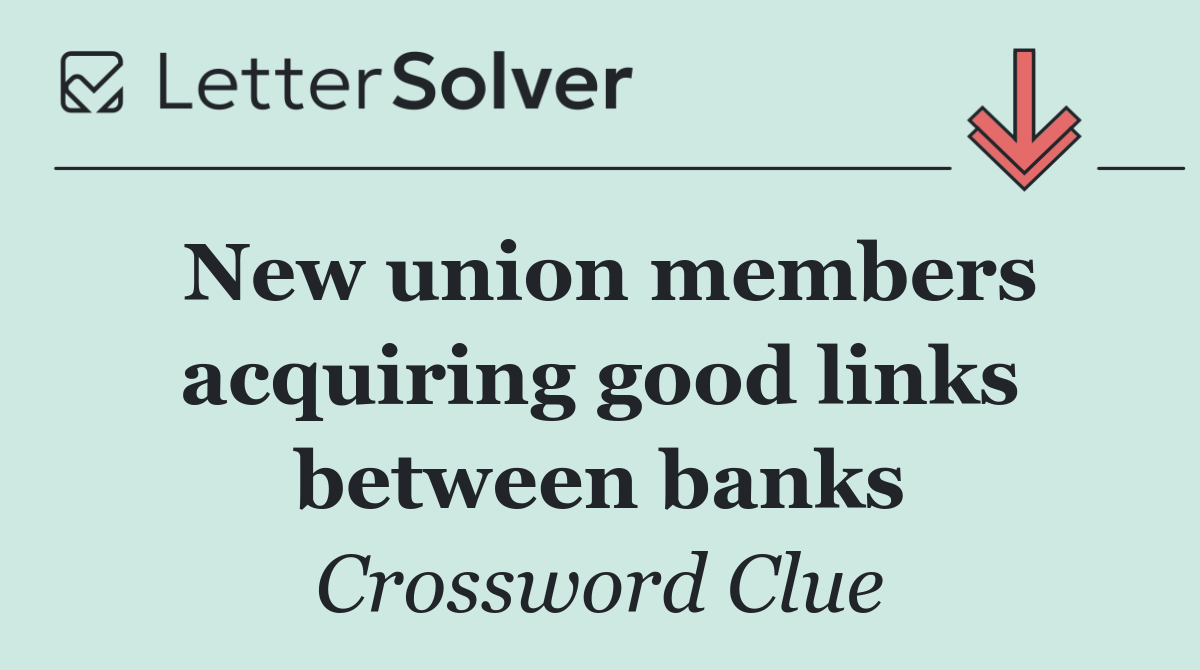 New union members acquiring good links between banks