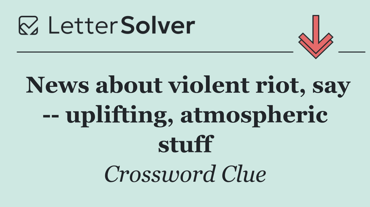 News about violent riot, say    uplifting, atmospheric stuff