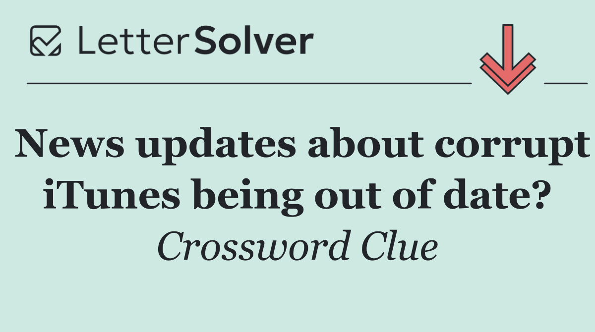 News updates about corrupt iTunes being out of date?