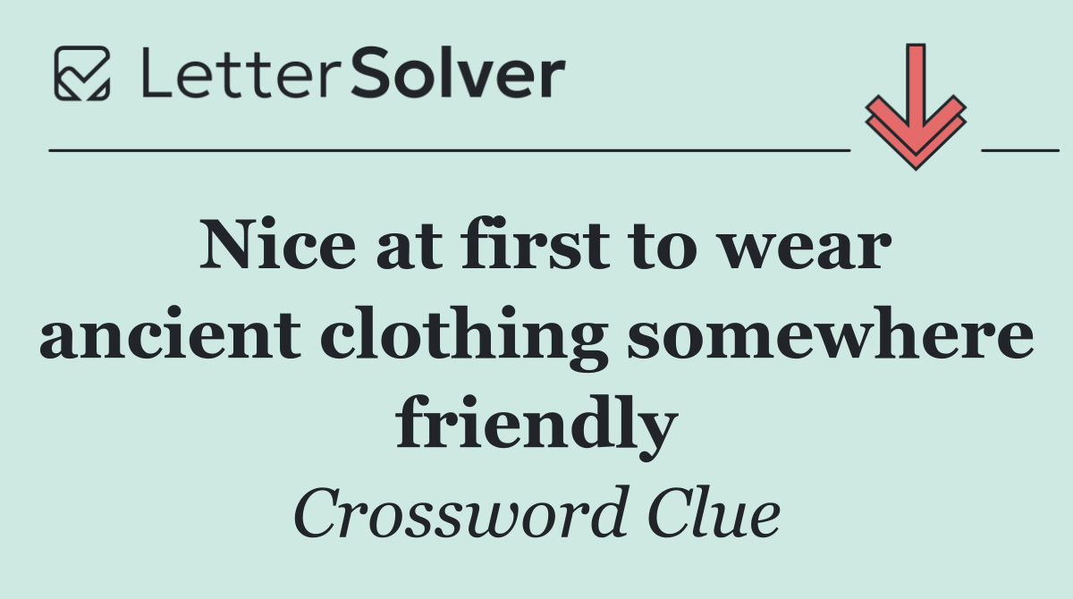 Nice at first to wear ancient clothing somewhere friendly