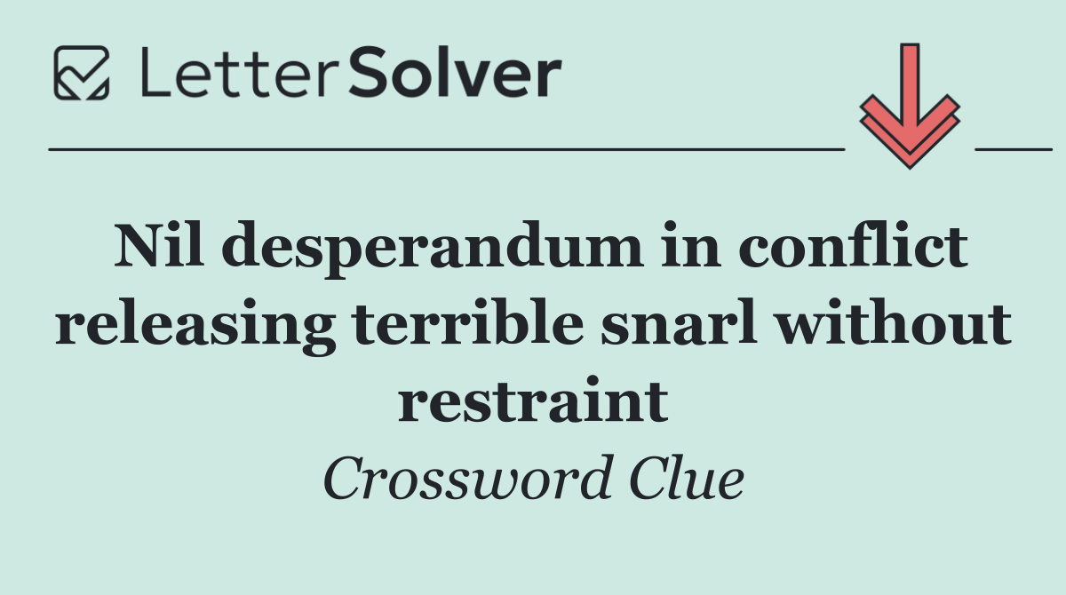 Nil desperandum in conflict releasing terrible snarl without restraint