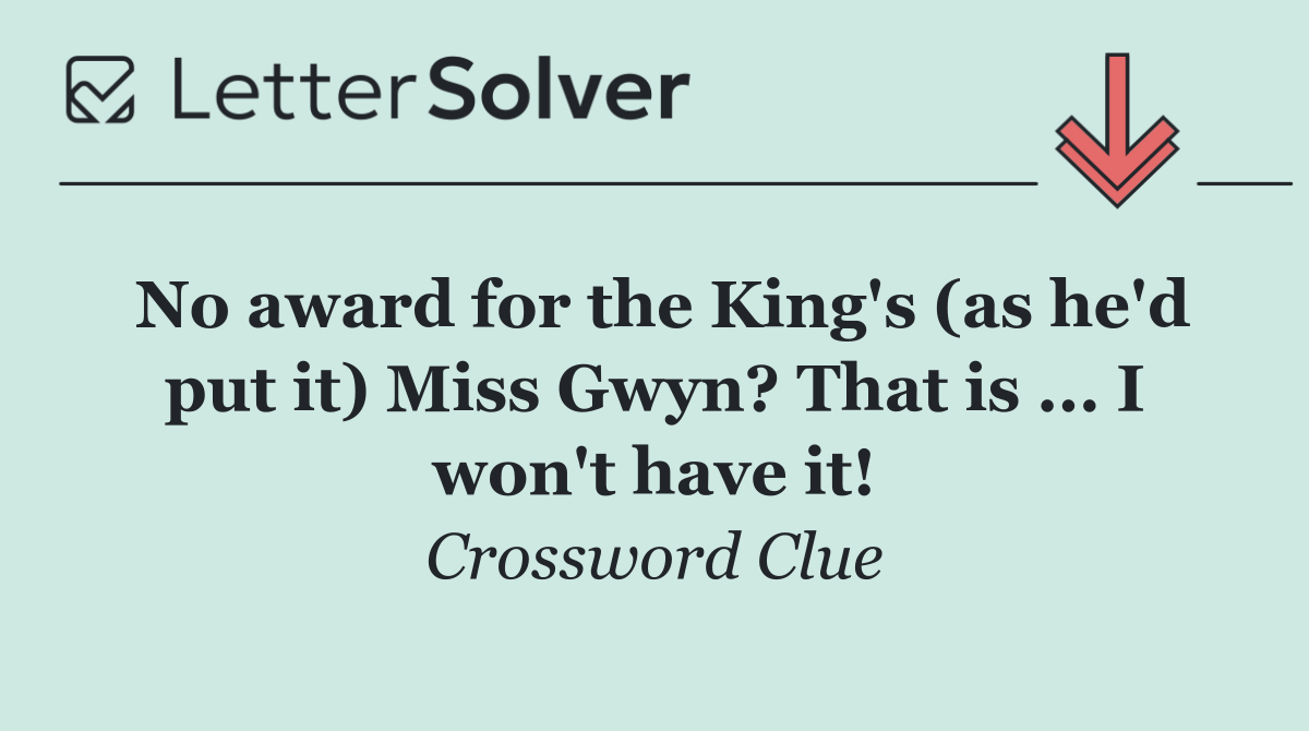 No award for the King's (as he'd put it) Miss Gwyn? That is ... I won't have it!