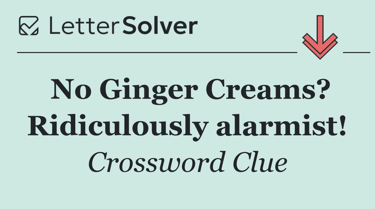 No Ginger Creams? Ridiculously alarmist!