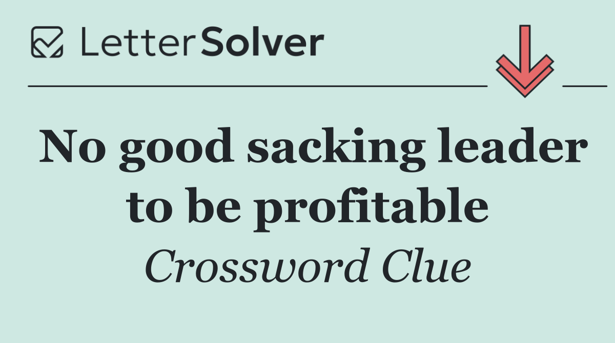 No good sacking leader to be profitable