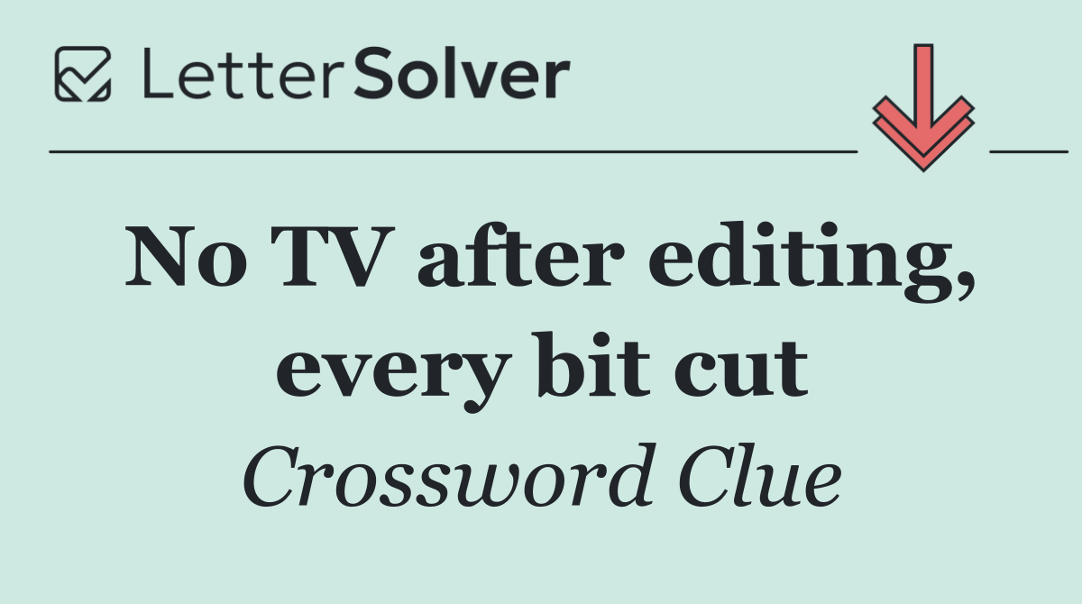 No TV after editing, every bit cut