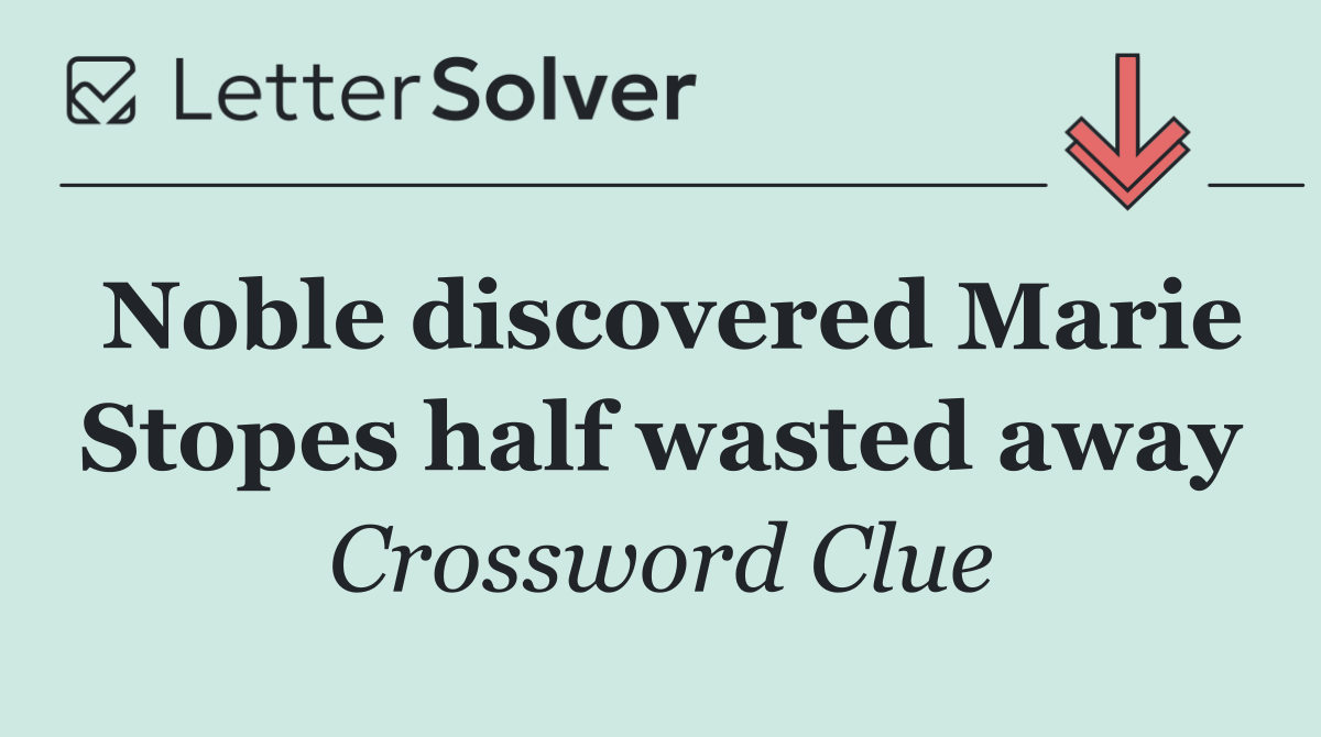 Noble discovered Marie Stopes half wasted away