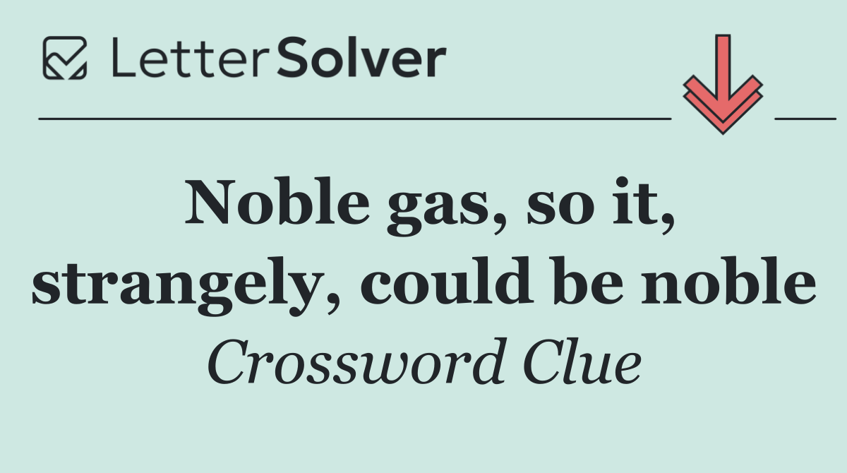 Noble gas, so it, strangely, could be noble