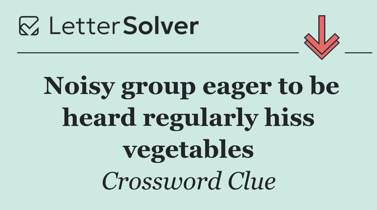 Noisy group eager to be heard regularly hiss vegetables