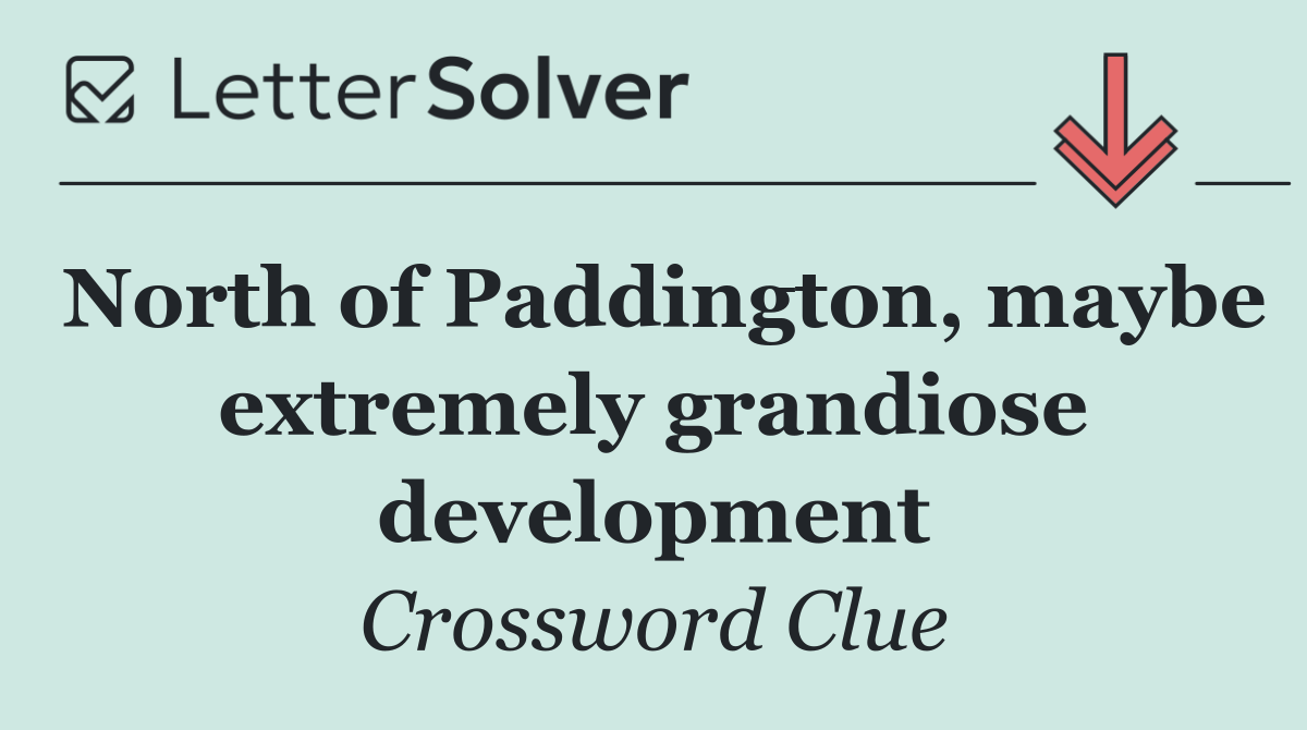North of Paddington, maybe extremely grandiose development