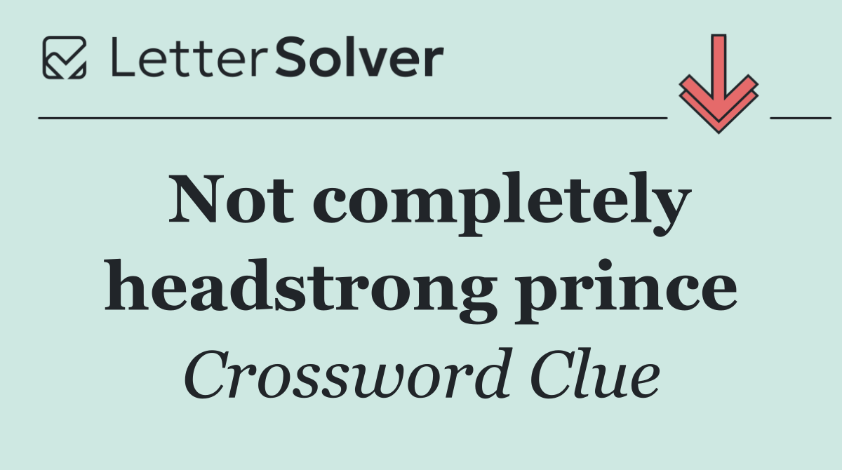 Not completely headstrong prince