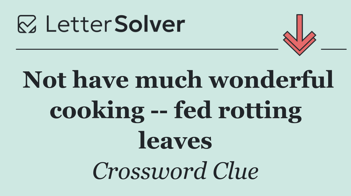 Not have much wonderful cooking    fed rotting leaves