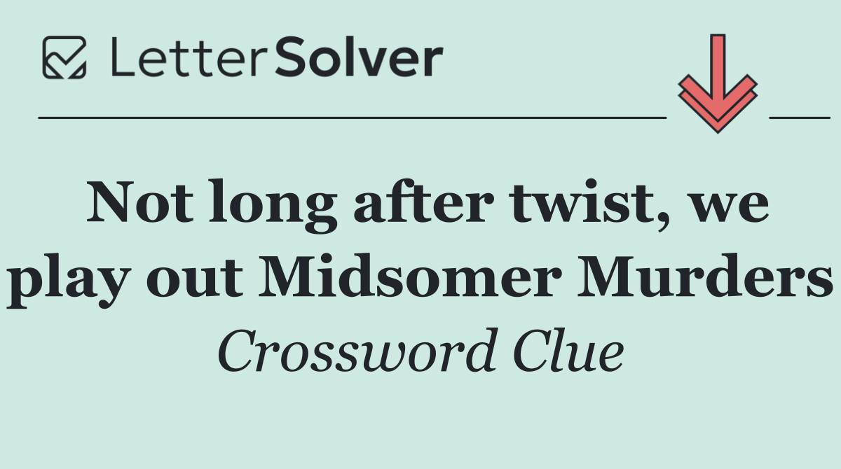 Not long after twist, we play out Midsomer Murders