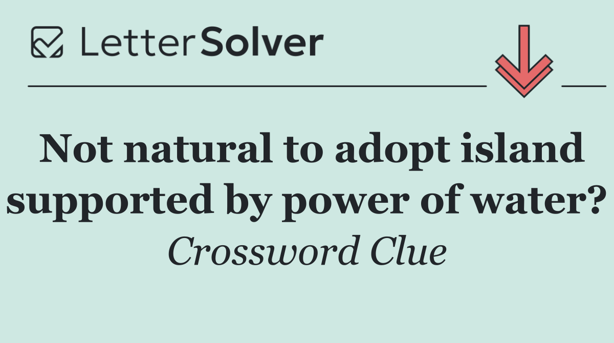 Not natural to adopt island supported by power of water?