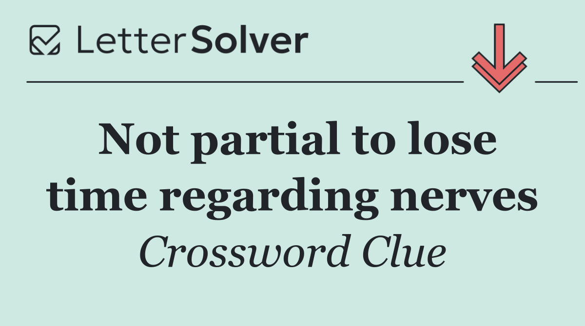 Not partial to lose time regarding nerves