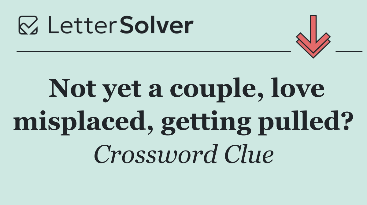 Not yet a couple, love misplaced, getting pulled?