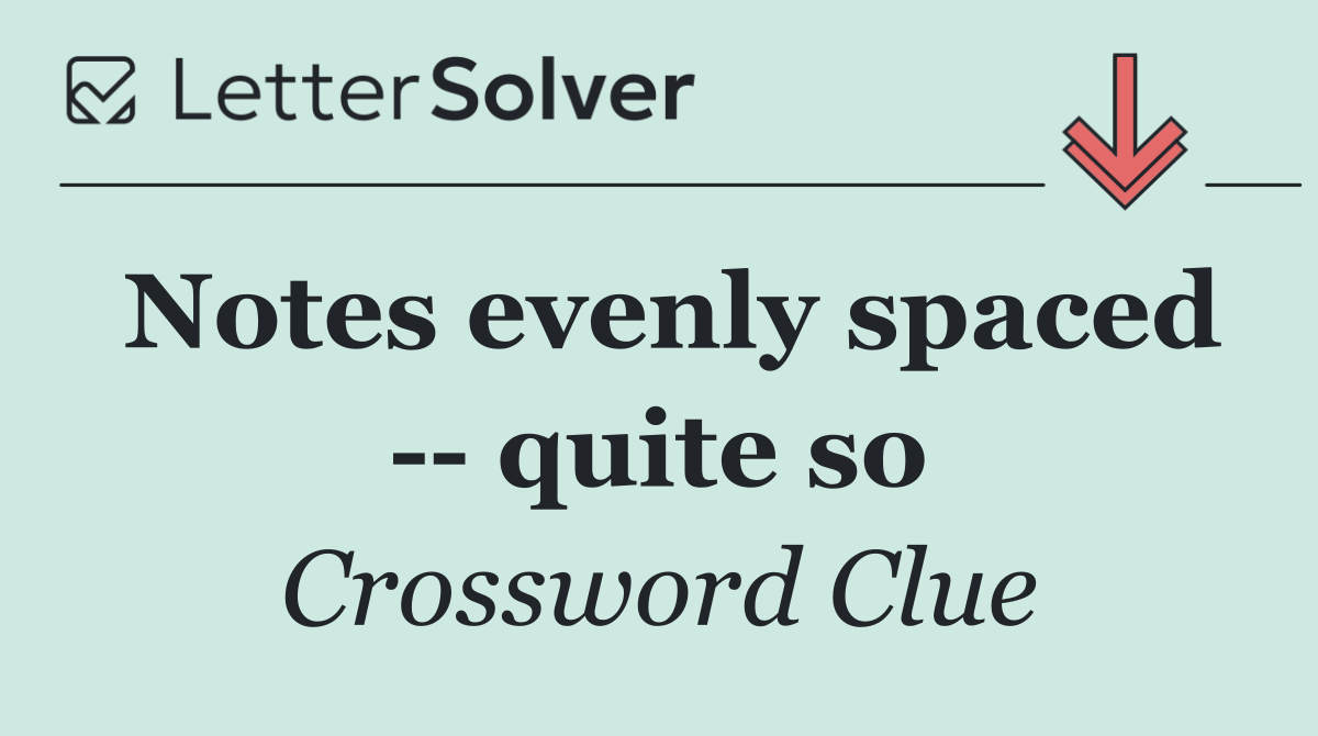 Notes evenly spaced    quite so