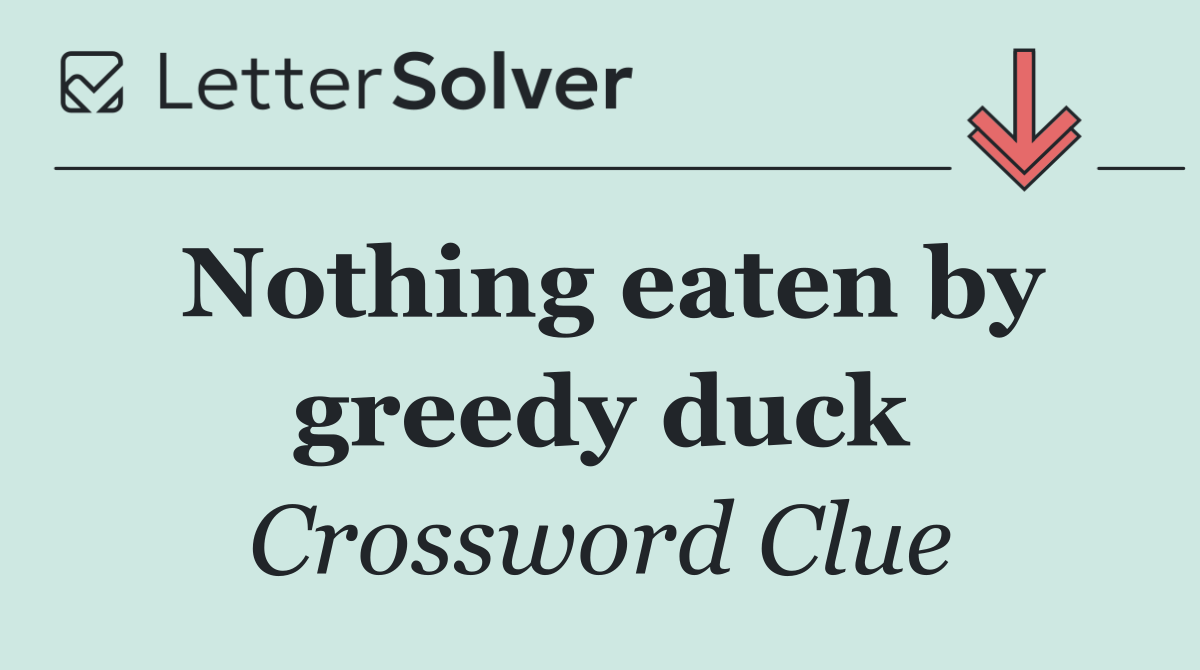 Nothing eaten by greedy duck