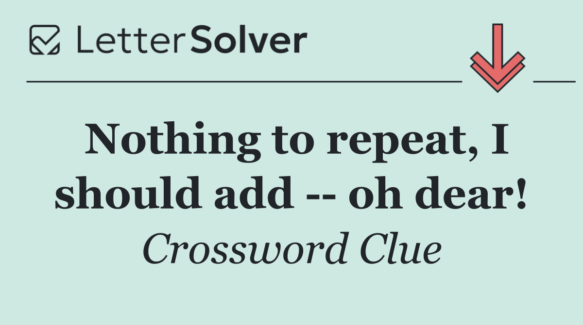 Nothing to repeat, I should add    oh dear!