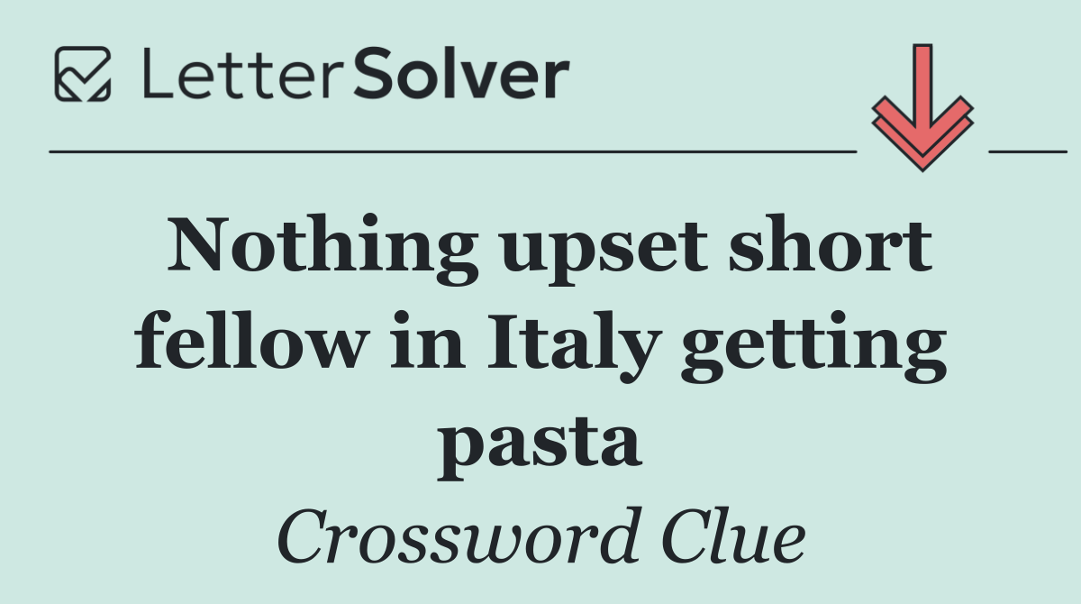 Nothing upset short fellow in Italy getting pasta